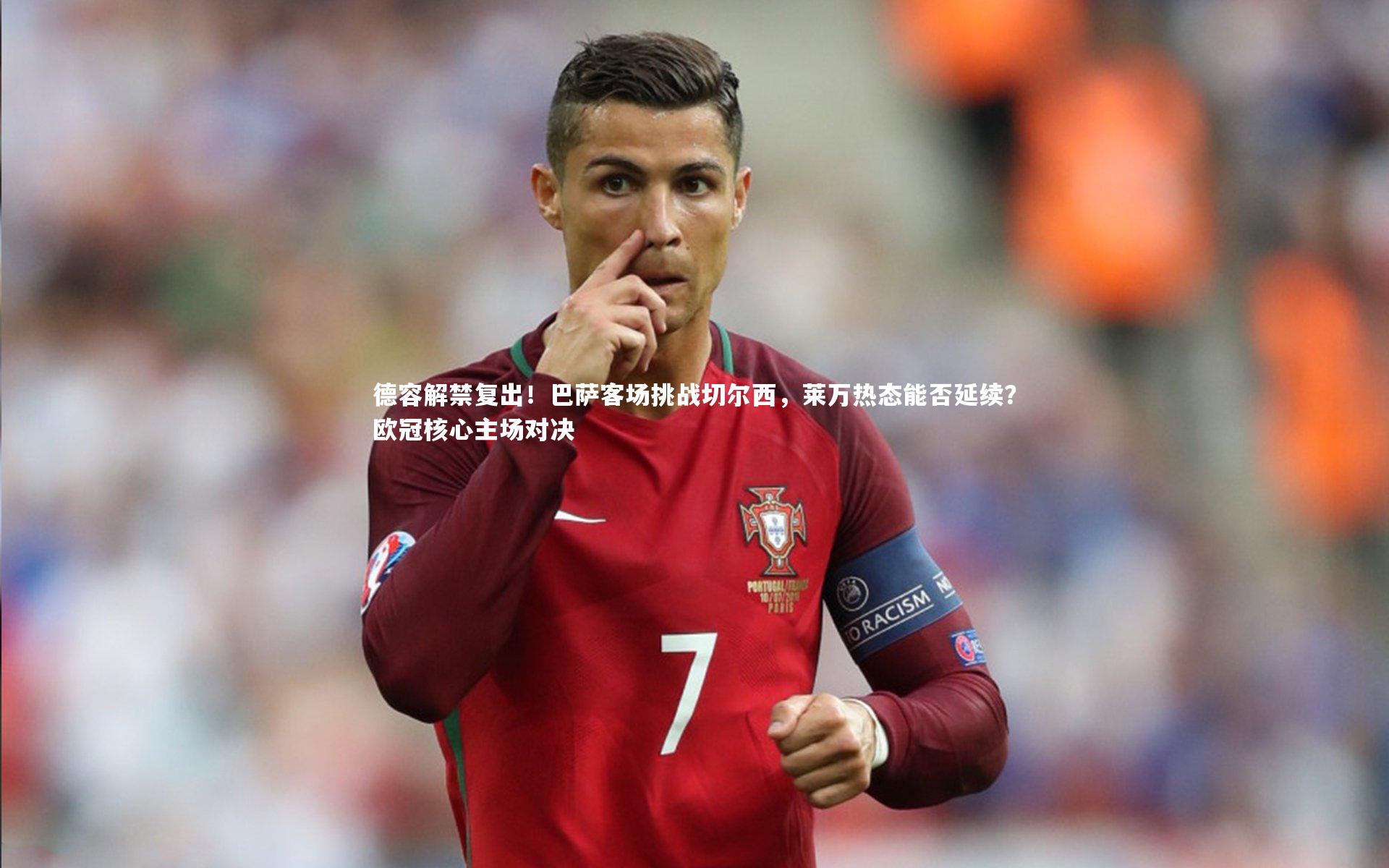 德容解禁复出！巴萨客场挑战切尔西，莱万热态能否延续？欧冠核心主场对决