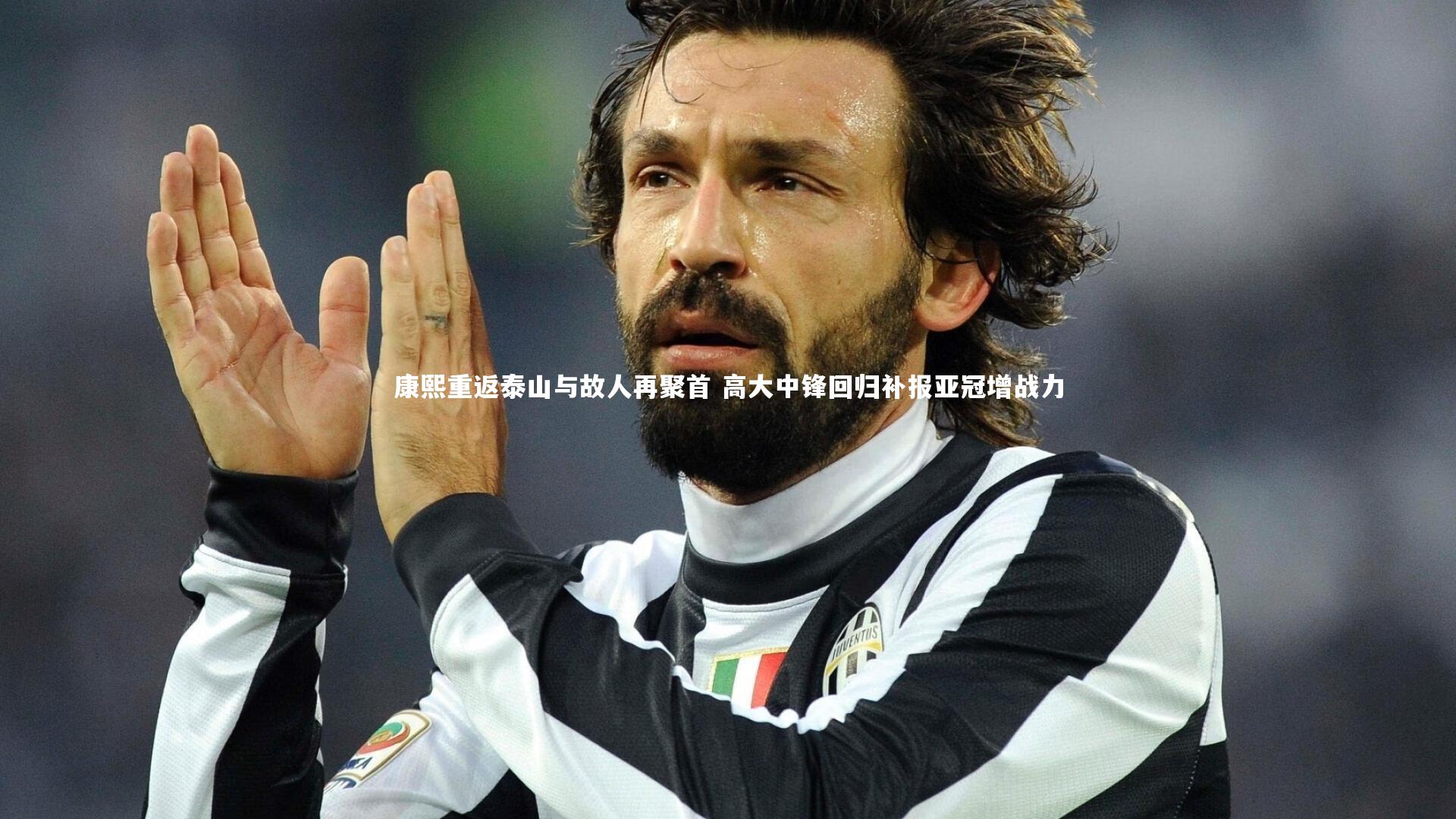 康熙重返泰山与故人再聚首 高大中锋回归补报亚冠增战力