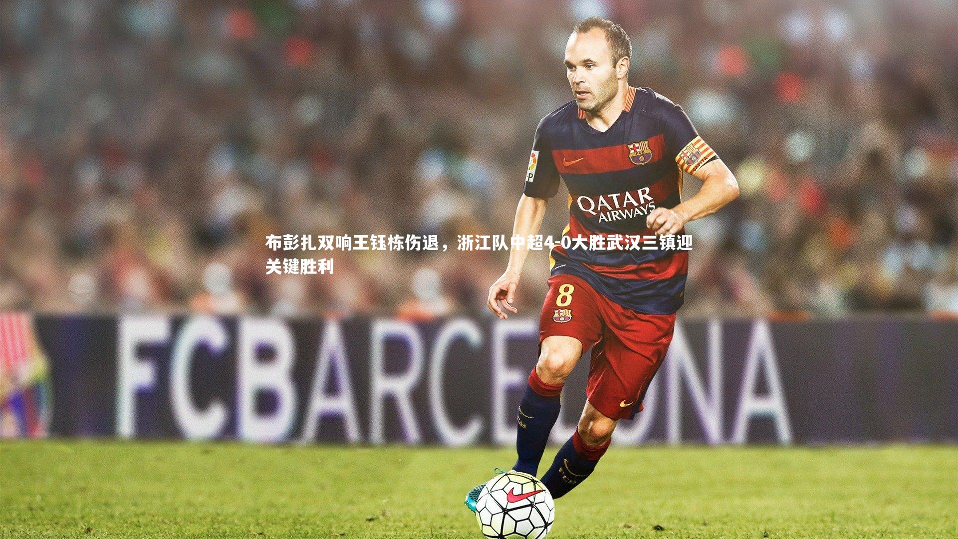 布彭扎双响王钰栋伤退，浙江队中超4-0大胜武汉三镇迎关键胜利